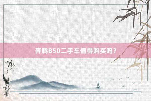 奔腾B50二手车值得购买吗？