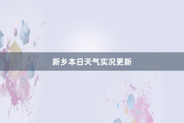 新乡本日天气实况更新